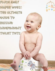 Title: Flush Away Diaper Woes: The Ultimate Guide to Raising Independent Toilet Tots, Author: Forgotten Science
