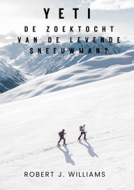 Title: Yeti: De zoektocht van de levende sneeuwman?, Author: Robert J. Williams