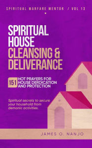 Title: Spiritual House Cleansing and Deliverance (Spiritual Warfare Mentor, #13), Author: James Nanjo