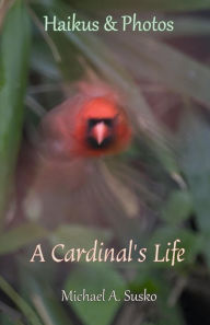 Title: Haikus and Photos: A Cardinal's Life (Nature Haikus & Photos, #2), Author: Michael A. Susko