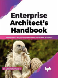 Title: Enterprise Architect's Handbook: A Blueprint to Design and Outperform Enterprise-level IT Strategy (English Edition), Author: Dr. Vishwakarma J S