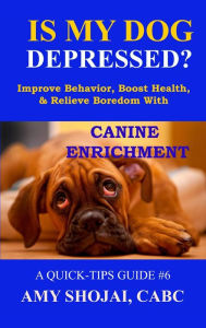 Title: Is My Dog Depressed? Improve Behavior, Boost Health, and Relieve Boredom with Canine Enrichment (Quick Tips Guide, #6), Author: Amy Shojai