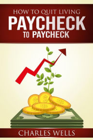 Title: How to Quit Living Paycheck to Paycheck, Author: Charles Wells