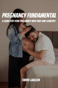 Title: Pregnancy Fundamental! A Guide for Your Pregnancy with Safe And Comfort, Author: Tanya Gaellen