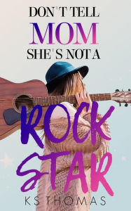 Title: Don't Tell Mom She's Not A Rock Star, Author: K.S. Thomas