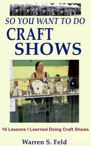Title: So You Want To Do Craft Shows, Author: Warren Feld