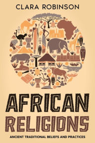 Title: African Religions: Ancient Traditional Beliefs and Practices, Author: Clara Robinson