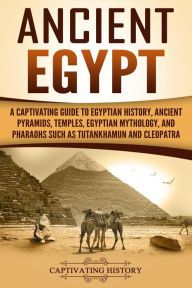 Title: Ancient Egypt: A Captivating Guide to Egyptian History, Ancient Pyramids, Temples, Egyptian Mythology, and Pharaohs such as Tutankhamun and Cleopatra, Author: Captivating History