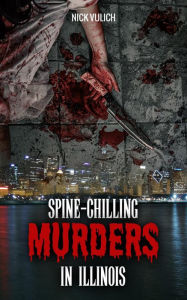 Title: Spine-Chilling Murders in Illinois, Author: Nick Vulich