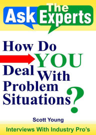 Title: How Do YOU Deal With Problem Situations? (Ask The Experts! Interviews With Industry Pro's, #4), Author: Scott Young