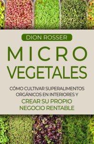 Title: Microvegetales: Cómo cultivar superalimentos orgánicos en interiores y crear su propio negocio rentable, Author: Dion Rosser