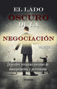 Title: El lado oscuro de la negociación - Parte 1 - Descubre técnicas oscuras de manipulación y persuasión, Author: Jerry Martinez