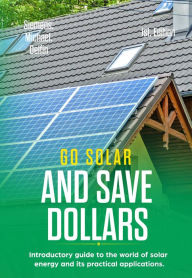 Title: Go Solar and Save Dollars Introductory Guide to the World of Solar Energy and Its Practical Applications, Author: MICHAEL SIEMENS