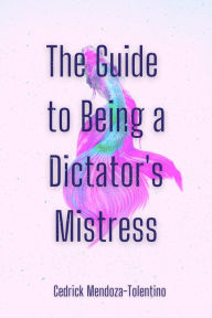 Title: The Guide to Being a Dictator's Mistress, Author: Cedrick Mendoza-Tolentino