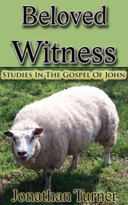Title: Beloved Witness: Studies In The Gospel Of John, Author: Jonathan Turner