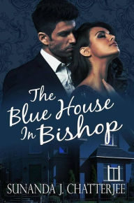 Title: The Blue House in Bishop, Author: Sunanda J. Chatterjee