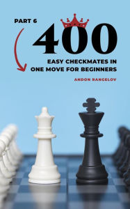 Title: 400 Easy Checkmates in One Move for Beginners, Part 6 (Chess Puzzles for Kids), Author: Andon Rangelov