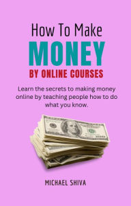 Title: How To Make Money By Online Courses, Author: Michael Shiva