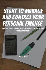 Title: Start To Manage and Control Your Personal Finance! Effective Advice to Finally Help You Take Control of Your Personal Finances!, Author: Neil Tomas