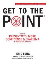 Title: Get To The Point: How To Present With More Confidence & Charisma In Front Of Any Audience, Author: Eric Feng