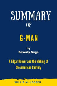Title: Summary of G-Man By Beverly Gage: J. Edgar Hoover and the Making of the American Century, Author: Willie M. Joseph