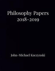 Title: Philosophy Papers 2018-2019, Author: John-Michael Kuczynski