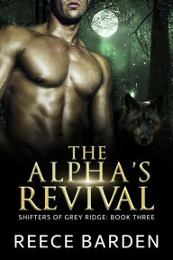 Title: The Alpha's Revival (Shifters of Grey Ridge, #3), Author: Reece Barden