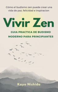 Title: Vivir Zen, Budismo para Principiantes. Guia practica de budismo moderno, Author: Kayo Nishida