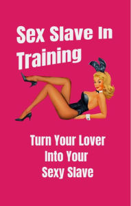 Title: Sex Slave in Training: Turn Your Lover Into Your Sexy Slave, Author: David Tripp