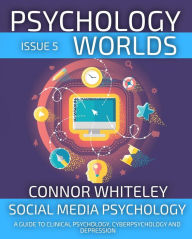 Title: Psychology Worlds Issue 5: Social Media Psychology A Guide To Clinical Psychology, Cyberpsychology and Depression, Author: Connor Whiteley