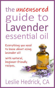 Title: The Uncensored Guide to Lavender Essential Oil (Uncensored Essential Oil Guides, #1), Author: Leslie Hedrick