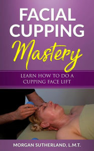 Title: Facial Cupping Mastery, Author: Morgan Sutherland