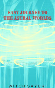 Title: Easy Journey to the Astral Worlds, Author: Witch Sayuri