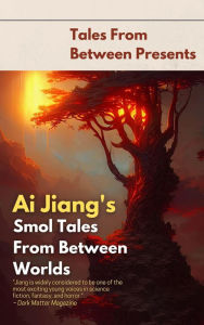 Title: Ai Jiang's Smol Tales From Between Worlds (Tales From Between Presents), Author: Ai Jiang
