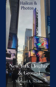Title: Haikus and Photos: New York Heights and Ground, Author: Michael A. Susko
