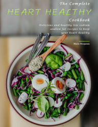 Title: The Complete Heart Healthy Cookbook : Delicious and healthy low sodium and low fat recipes to keep your heart healthy, Author: Maria Benjamin