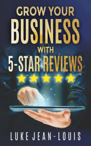 Title: Grow Your Business With 5-Star Reviews, Author: Luke Jean-Louis