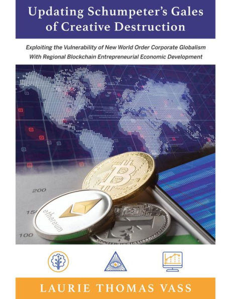 Updating Schumpeter's Gales of Creative Destruction: 	Exploiting the Vulnerability of New World 	Order 	Corporate Globalism With Regional Blockchain Entrepreneurial Economic Growth.