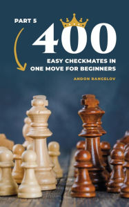 Title: 400 Easy Checkmates in One Move for Beginners, Part 5 (Chess Puzzles for Kids), Author: Andon Rangelov