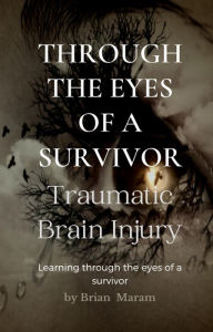 Title: Through the Eyes of a Survivor - Traumatic Brain Injury, Author: Brian Maram