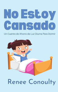Title: No Estoy Cansado: Un Cuento de Ahorro de Luz Diurna Para Dormir (Spanish), Author: Renee Conoulty