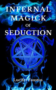 Title: Infernal Magick of Seduction, Author: Lucifer Faustus