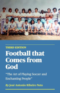 Title: Football that Comes from God (third edition) - The Art of Playing Soccer and Enchanting People, Author: Jose Antonio Ribeiro Neto