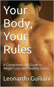 Title: Your Body, Your Rules: A Comprehensive Guide to Weight Loss and Healthy Eating, Author: Leonardo Guiliani