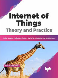 Title: Internet of Things Theory and Practice: Build Smarter Projects to Explore the IoT Architecture and Applications (English Edition), Author: Amit Kumar Tyagi