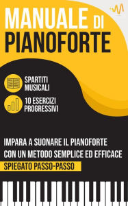 Title: Manuale di Pianoforte : Impara a suonare il Pianoforte con un metodo semplice ed efficace spiegato passo passo. 10 Esercizi progressivi + Spartiti Musicali, Author: WeMusic Lab