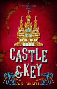 Title: Castle & Key (Two Monarchies Sequence, #6), Author: W.R. Gingell