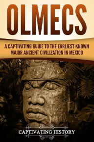 Title: Olmecs: A Captivating Guide to the Earliest Known Major Ancient Civilization in Mexico, Author: Captivating History
