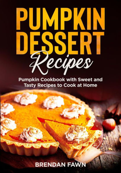 Pumpkin Dessert Recipes, Pumpkin Cookbook with Sweet and Tasty Recipes to Cook at Home (Tasty Pumpkin Dishes, #1)