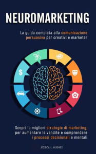 Title: Neuromarketing: Scopri le Migliori Strategie di Marketing per Aumentare le Vendite e Comprendere i Processi Decisionali e Mentali. La Guida Completa alla Comunicazione Persuasiva per Creativi Marketer, Author: Jessica Laura Hughes